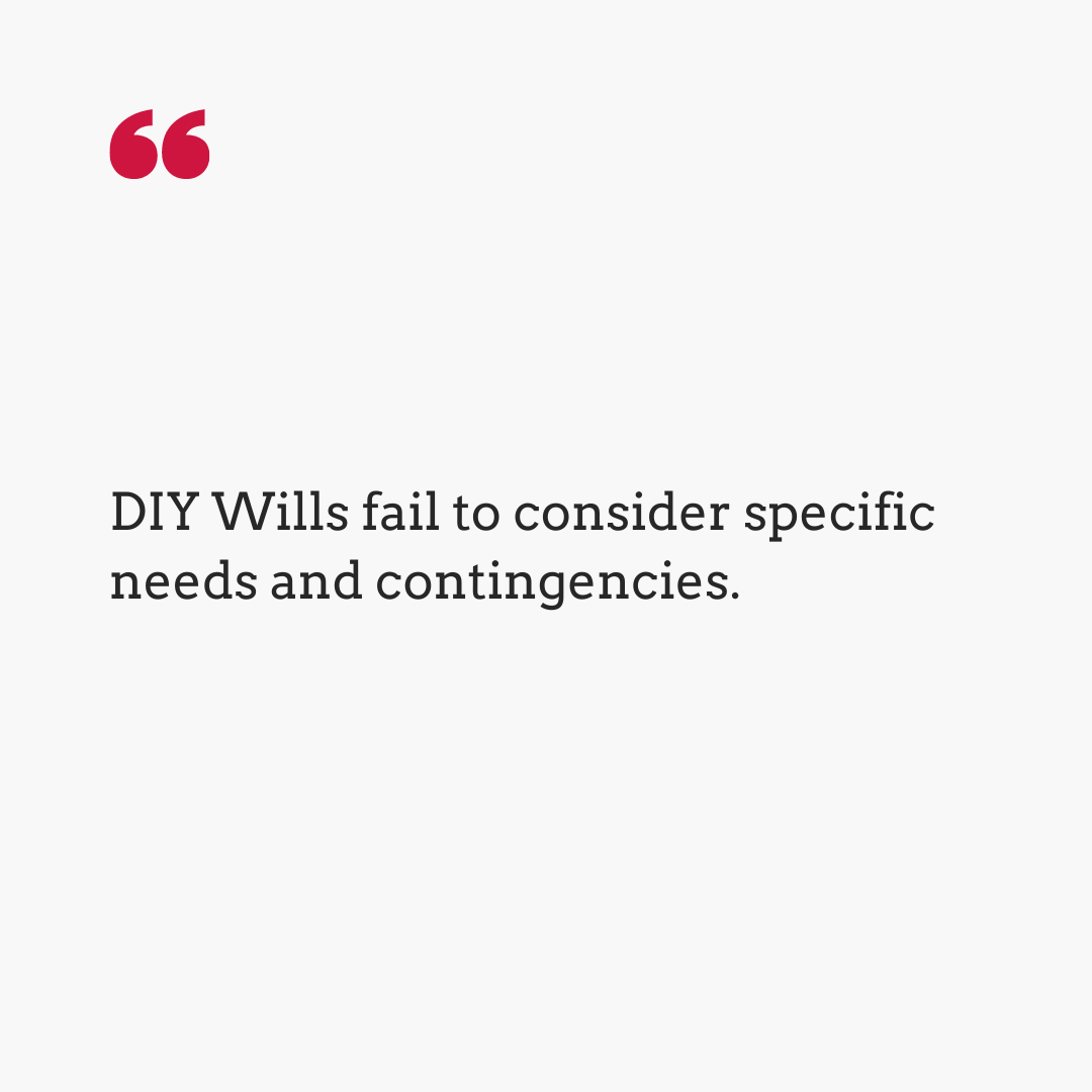 DIY Wills fail to consider specific needs and contingencies.